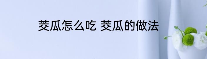 茭瓜怎么吃 茭瓜的做法