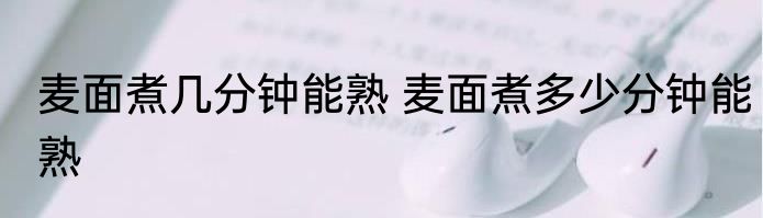 麦面煮几分钟能熟 麦面煮多少分钟能熟