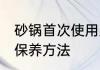 砂锅首次使用及保养 砂锅首次使用及保养方法