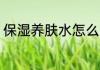 保湿养肤水怎么用 保湿养肤水如何用
