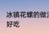 冰镇花螺的做法窍门 冰镇花螺怎么做好吃