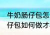 牛奶肠仔包怎么做才松软好吃 牛奶肠仔包如何做才松软好吃