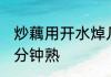 炒藕用开水焯几分钟能熟 藕片焯水几分钟熟