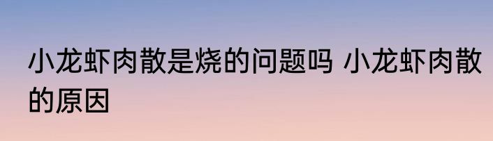 小龙虾肉散是烧的问题吗 小龙虾肉散的原因