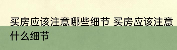 买房应该注意哪些细节 买房应该注意什么细节