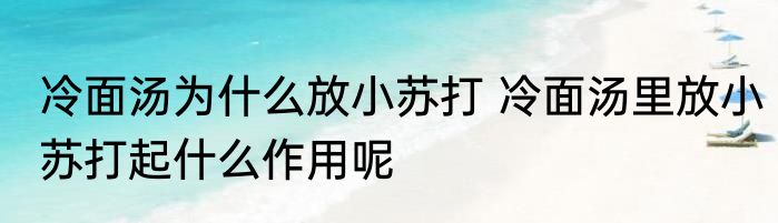 冷面汤为什么放小苏打 冷面汤里放小苏打起什么作用呢
