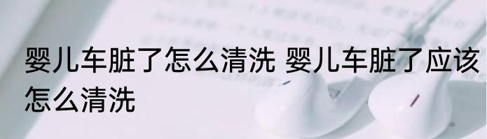 婴儿车脏了怎么清洗 婴儿车脏了应该怎么清洗