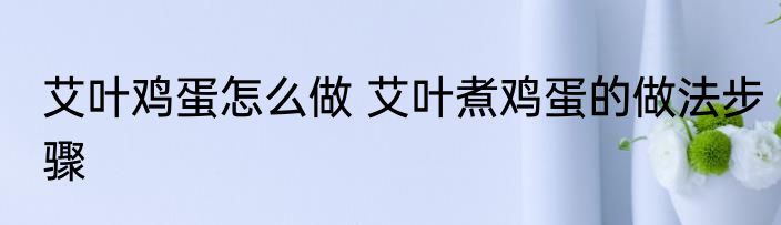 艾叶鸡蛋怎么做 艾叶煮鸡蛋的做法步骤
