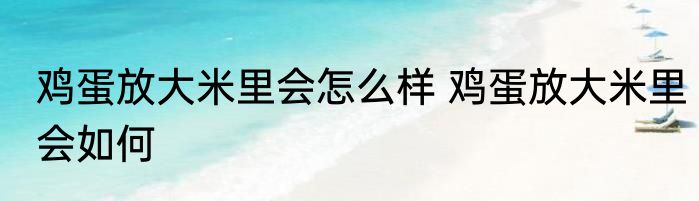 鸡蛋放大米里会怎么样 鸡蛋放大米里会如何