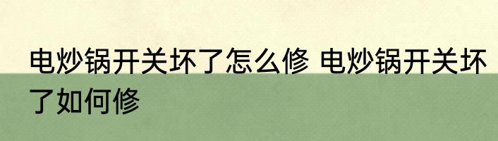 电炒锅开关坏了怎么修 电炒锅开关坏了如何修