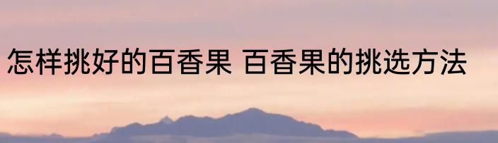 怎样挑好的百香果 百香果的挑选方法