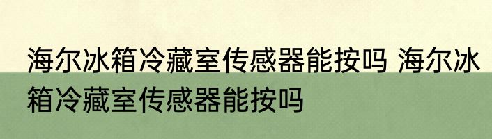 海尔冰箱冷藏室传感器能按吗 海尔冰箱冷藏室传感器能按吗