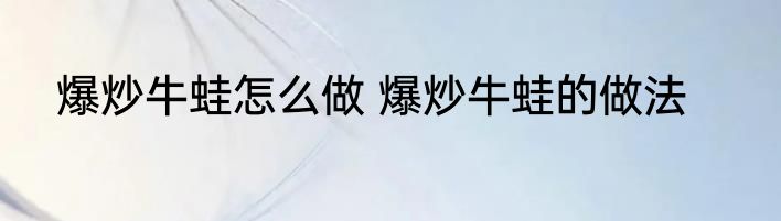 爆炒牛蛙怎么做 爆炒牛蛙的做法