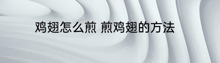 鸡翅怎么煎 煎鸡翅的方法