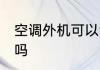 空调外机可以淋雨不 空调外机能淋雨吗
