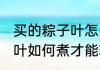 买的粽子叶怎么煮才能软糯 买的粽子叶如何煮才能软糯