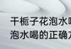 干栀子花泡水喝的正确方法 干栀子花泡水喝的正确方法介绍