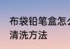 布袋铅笔盒怎么洗 布文具盒脏了最快清洗方法