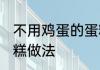 不用鸡蛋的蛋糕怎么做 不用鸡蛋的蛋糕做法