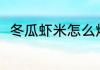 冬瓜虾米怎么炒 冬瓜炒虾米的做法