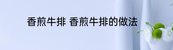 香煎牛排 香煎牛排的做法