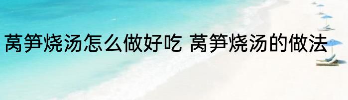 莴笋烧汤怎么做好吃 莴笋烧汤的做法