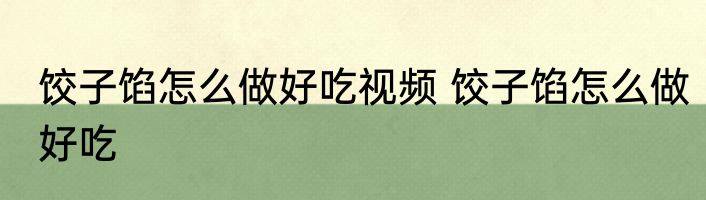 饺子馅怎么做好吃视频 饺子馅怎么做好吃