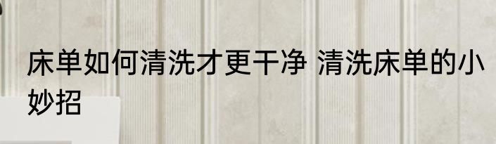 床单如何清洗才更干净 清洗床单的小妙招