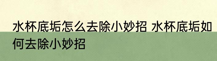 水杯底垢怎么去除小妙招 水杯底垢如何去除小妙招