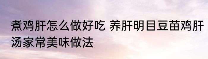 煮鸡肝怎么做好吃 养肝明目豆苗鸡肝汤家常美味做法