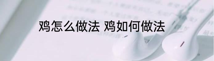 鸡怎么做法 鸡如何做法