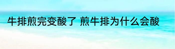 牛排煎完变酸了 煎牛排为什么会酸