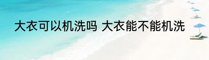 大衣可以机洗吗 大衣能不能机洗