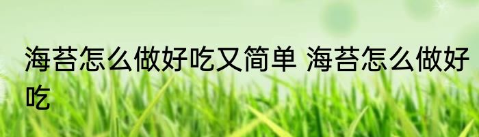 海苔怎么做好吃又简单 海苔怎么做好吃