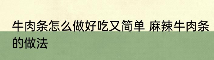牛肉条怎么做好吃又简单 麻辣牛肉条的做法