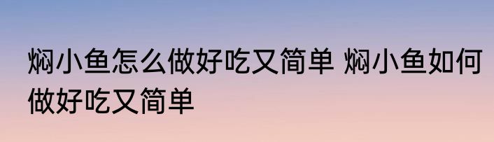 焖小鱼怎么做好吃又简单 焖小鱼如何做好吃又简单