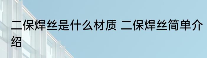 二保焊丝是什么材质 二保焊丝简单介绍