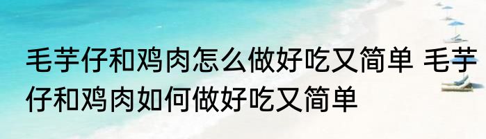 毛芋仔和鸡肉怎么做好吃又简单 毛芋仔和鸡肉如何做好吃又简单