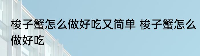 梭子蟹怎么做好吃又简单 梭子蟹怎么做好吃