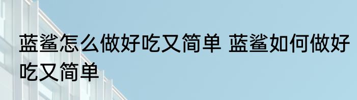 蓝鲨怎么做好吃又简单 蓝鲨如何做好吃又简单