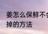 姜怎么保鲜不会干掉啊 姜保鲜不会干掉的方法