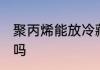 聚丙烯能放冷藏吗 聚丙烯可以放冷藏吗