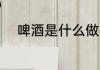 啤酒是什么做的 啤酒的制作原料