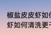椒盐皮皮虾如何清洗更干净 椒盐皮皮虾如何清洗更干净