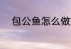 包公鱼怎么做好吃 包公鱼的做法