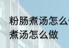 粉肠煮汤怎么做才脆 又嫩又脆的粉肠煮汤怎么做