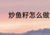 炒鱼籽怎么做好吃 炒鱼籽怎么做