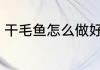 干毛鱼怎么做好吃 干毛鱼如何做好吃