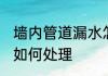 墙内管道漏水怎么处理 墙内管道漏水如何处理