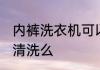 内裤洗衣机可以洗吗 内裤能用洗衣机清洗么